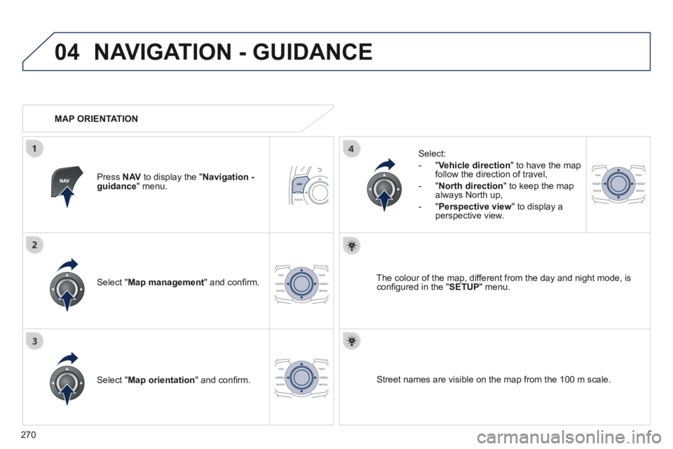 Peugeot 508 2014  Owners Manual - RHD (UK, Australia) 270
04 NAVIGATION - GUIDANCE 
  Select  " Map management " and conﬁ rm.  
  Select: 
   -   " Vehicle direction " to have the map follow the direction of travel, 
  -   " North direction " to ke
