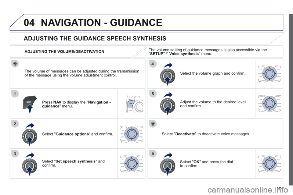 Peugeot 508 2014  Owners Manual - RHD (UK, Australia) 271
04 NAVIGATION - GUIDANCE 
  Press   N AV  to display the " Navigation - guidance "  menu.  
       
ADJUSTING THE GUIDANCE SPEECH SYNTHESIS 
  Select  " Guidance options " and conﬁ rm.  
  A