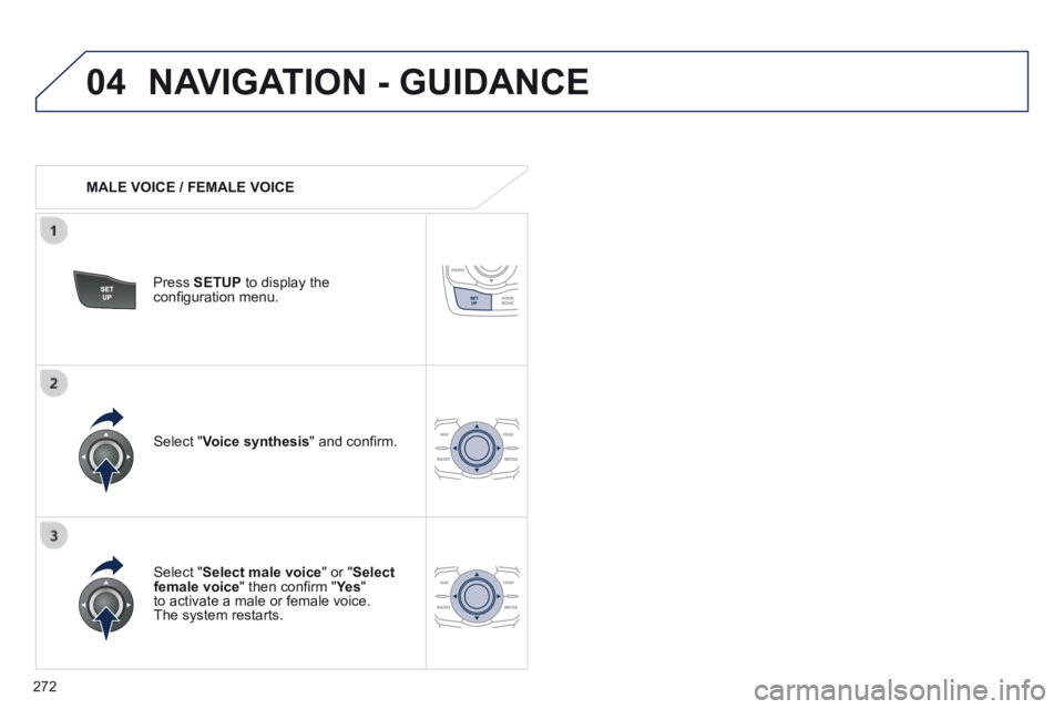 Peugeot 508 2014  Owners Manual - RHD (UK, Australia) 272
04 NAVIGATION - GUIDANCE 
   MALE  VOICE  /  FEMALE  VOICE  
  Press   SETUP  to display the conﬁ guration menu.  
  Select  " Select male voice " or " Select female voice " then conﬁ rm &