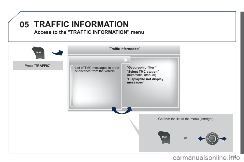 Peugeot 508 2014  Owners Manual - RHD (UK, Australia) 273
05 TRAFFIC  INFORMATION 
  Access to the "TRAFFIC INFORMATION" menu 
  List of TMC messages in order of distance from the vehicle.  
  Go from the list to the menu (left/right). 
  "   "   "   "  