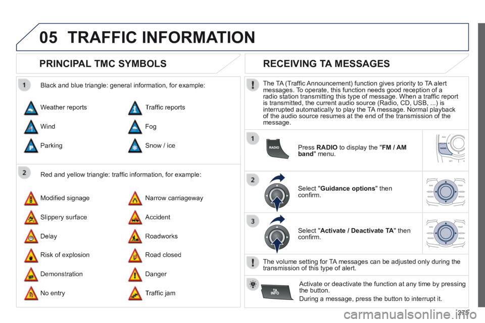 Peugeot 508 2014  Owners Manual - RHD (UK, Australia) 275
05 TRAFFIC  INFORMATION 
       
PRINCIPAL TMC SYMBOLS 
  Red and yellow triangle: trafﬁ c information, for example: 
  Black and blue triangle: general information, for example: 
 Weather  repo