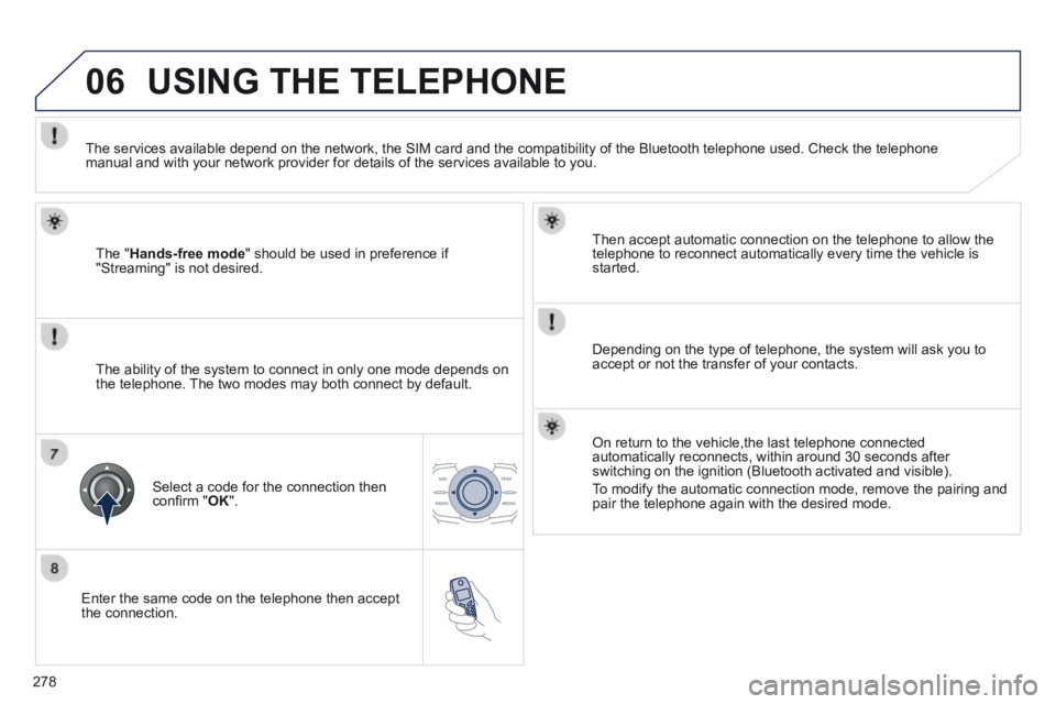 Peugeot 508 2014  Owners Manual - RHD (UK, Australia) 278
06
  Enter the same code on the telephone then accept the  connection.  
  Then accept automatic connection on the telephone to allow the telephone to reconnect automatically every time the vehicl