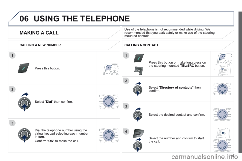 Peugeot 508 2014  Owners Manual - RHD (UK, Australia) 279
06 USING THE TELEPHONE 
  Press  this  button.  
  Select  " Dial " then conﬁ rm.  
  Select  " Directory of contacts "  then conﬁ rm.  
  Dial the telephone number using the virtual keypa