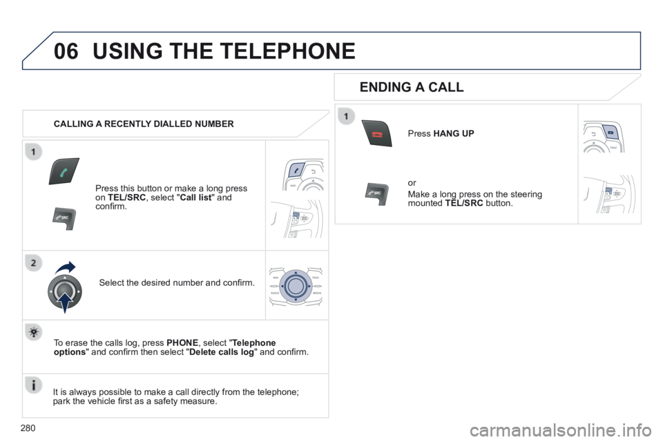Peugeot 508 2014  Owners Manual - RHD (UK, Australia) 280
06 USING THE TELEPHONE 
   CALLING  A  RECENTLY  DIALLED  NUMBER  
  Press this button or make a long press on  TEL/SRC , select " Call list "  and conﬁ rm.  
  Select the desired number and con