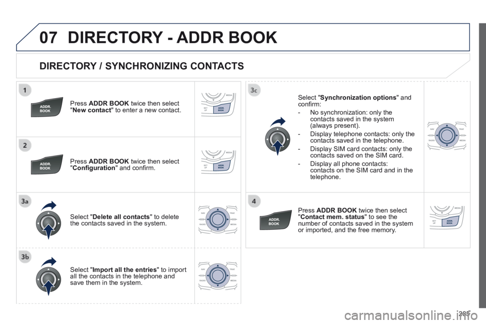 Peugeot 508 2014  Owners Manual - RHD (UK, Australia) 285
07
  DIRECTORY / SYNCHRONIZING CONTACTS 
  Press   ADDR BOOK  twice then select " New contact " to enter a new contact.  
  Press   ADDR BOOK  twice then select " Conﬁ guration " and conﬁ 