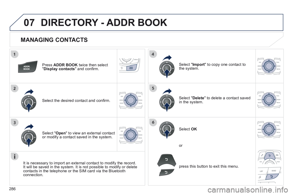 Peugeot 508 2014  Owners Manual - RHD (UK, Australia) 286
07
  MANAGING  CONTACTS 
  Press   ADDR BOOK  twice then select " Display contacts " and conﬁ rm.  
  Select the desired contact and conﬁ rm.  
  Select  " Import " to copy one contact to 