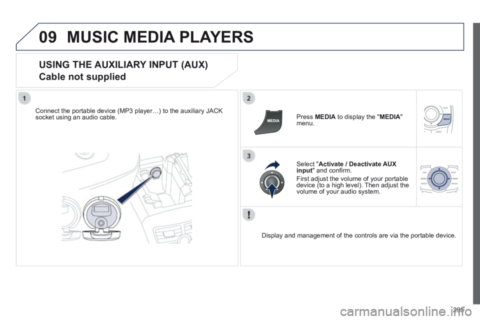 Peugeot 508 2014  Owners Manual - RHD (UK, Australia) 295
09 MUSIC MEDIA PLAYERS 
  USING  THE  AUXILIARY  INPUT  (AUX)  
Cable not supplied 
  Connect the portable device (MP3 player…) to the auxiliary JACK socket using an audio cable.    Press   MEDI
