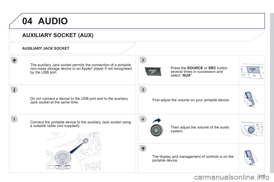 Peugeot 508 2014  Owners Manual - RHD (UK, Australia) 319
04AUDIO
                AUXILIARY SOCKET (AUX) 
  AUXILIARY  JACK  SOCKET  
  Do not connect a device to the USB port and to the auxiliary Jack socket at the same time.  
  The auxiliary Jack sock