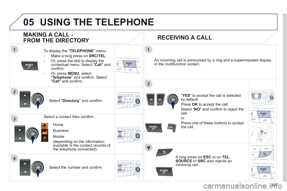 Peugeot 508 2014  Owners Manual - RHD (UK, Australia)  
  
325
05USING THE TELEPHONE
  To display the " TELEPHONE "  menu: 
   -   Make a long press on  SRC/TEL . 
  -   Or, press the dial to display the contextual menu. Select " Call "  and conﬁ rm. 
