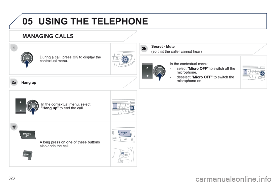 Peugeot 508 2014  Owners Manual - RHD (UK, Australia)  
326
05USING THE TELEPHONE
  During a call, press  OK  to display the contextual  menu.  
  Hang  up 
  In the contextual menu: 
   -   select  " Micro OFF " to switch off the microphone. 
  -   dese