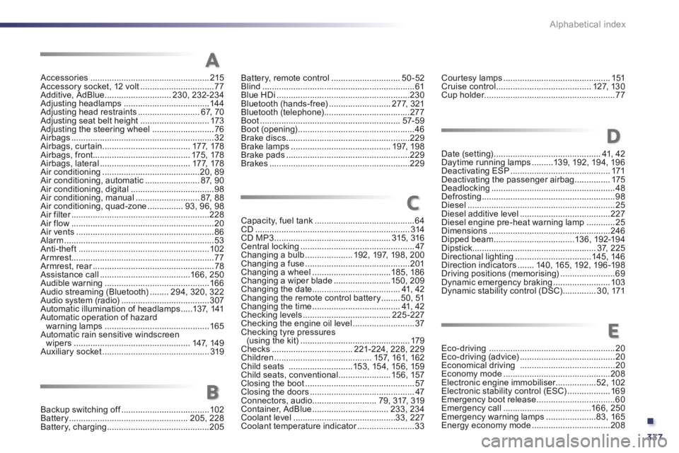 Peugeot 508 2014 Owners Manual - RHD (UK, Australia) .
337
Alphabetical index
Accessories ..................................................215Accessory socket, 12 volt ...............................77Additive, AdBlue ............................230, 2 Peugeot 508 2014 Owners Manual - RHD (UK, Australia) .
337
Alphabetical index
Accessories ..................................................215Accessory socket, 12 volt ...............................77Additive, AdBlue ............................230, 2