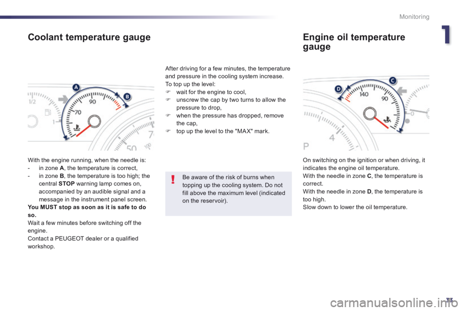 Peugeot 508 2014 Owners Manual - RHD (UK, Australia) 1
33
Monitoring
Coolant temperature gauge
With the engine running, when the needle is: - in zone A , the temperature is correct, - in zone B , the temperature is too high; the central Peugeot 508 2014 Owners Manual - RHD (UK, Australia) 1
33
Monitoring
Coolant temperature gauge
With the engine running, when the needle is: - in zone A , the temperature is correct, - in zone B , the temperature is too high; the central