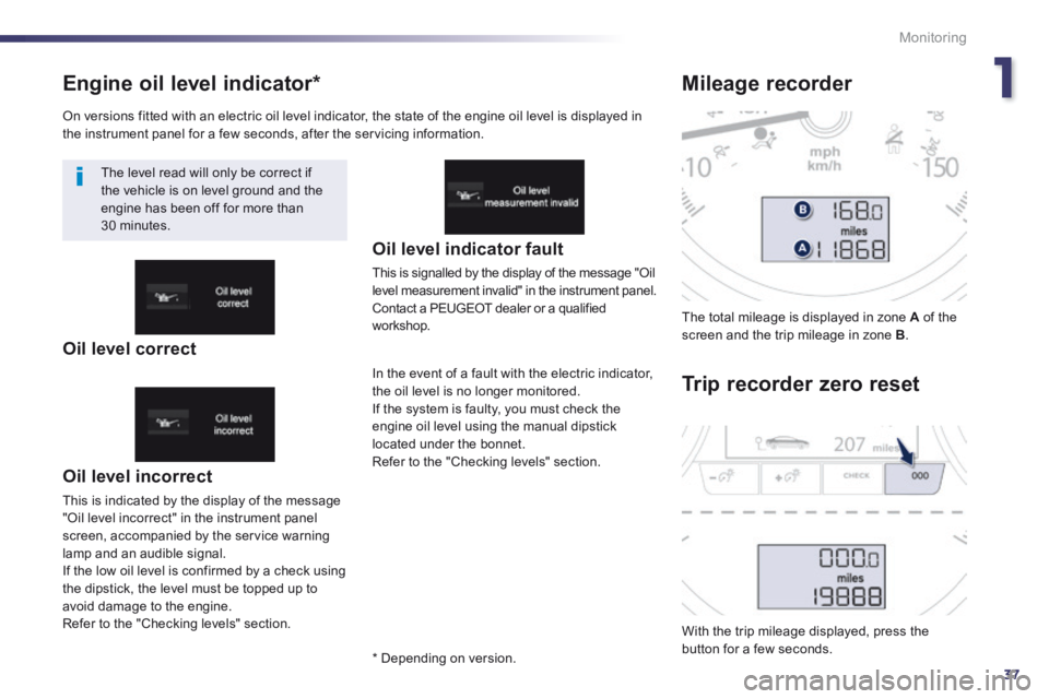 Peugeot 508 2014 Owners Manual - RHD (UK, Australia) 1
37
Monitoring
Engine oil level indicator *
Oil level incorrect
This is indicated by the display of the message "Oil level incorrect" in the instrument panel screen, accompanied by the servic Peugeot 508 2014 Owners Manual - RHD (UK, Australia) 1
37
Monitoring
Engine oil level indicator *
Oil level incorrect
This is indicated by the display of the message "Oil level incorrect" in the instrument panel screen, accompanied by the servic