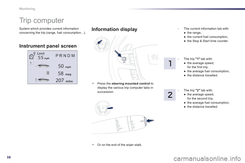 Peugeot 508 2014  Owners Manual - RHD (UK, Australia) 38
Monitoring
 System which provides current information concerning the trip (range, fuel consumption…). 
         Trip computer 
  Instrument  panel  screen  
  Information  display 
   Press th