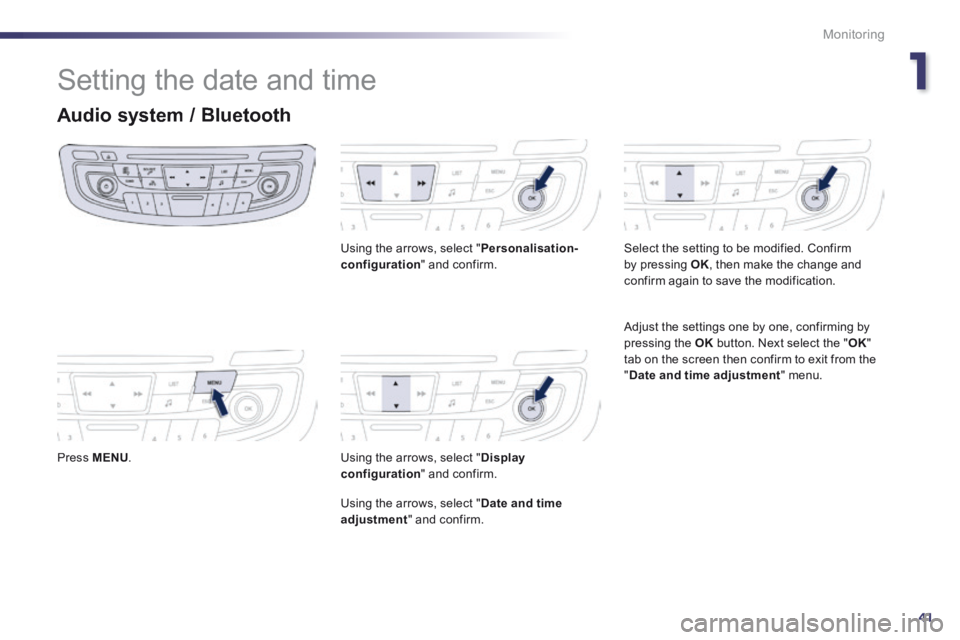 Peugeot 508 2014  Owners Manual - RHD (UK, Australia) 1
41
Monitoring
 Setting the date and time 
Audio system / Bluetooth 
  Press   MENU .    
  Using the arrows, select " Personalisation-configuration "  and  confirm.  
  Using the arrows, select " Di
