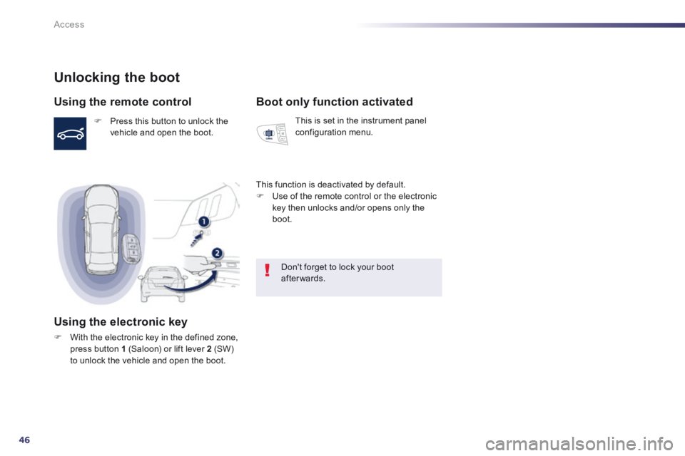 Peugeot 508 2014  Owners Manual - RHD (UK, Australia) 46
Access
Unlocking the boot 
  Using the remote control 
   Press this button to unlock the vehicle and open the boot.   
  Using the electronic key 
   With the electronic key in the defined z