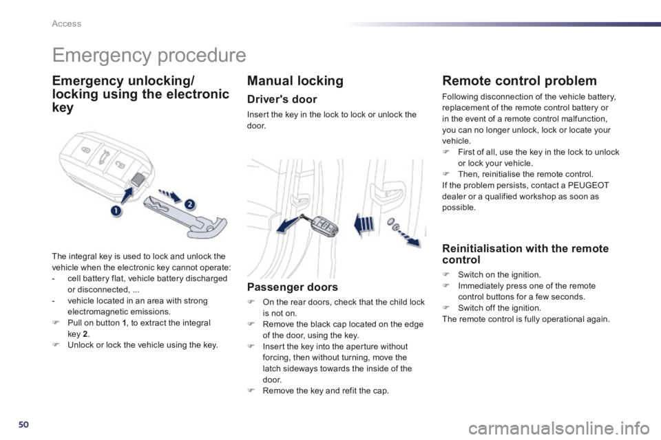 Peugeot 508 2014 Owners Manual - RHD (UK, Australia) 50
Access
Emergency procedure
Emergency unlocking/
locking using the electronic
key
The integral key is used to lock and unlock the vehicle when the electronic key cannot operate: - Peugeot 508 2014 Owners Manual - RHD (UK, Australia) 50
Access
Emergency procedure
Emergency unlocking/
locking using the electronic
key
The integral key is used to lock and unlock the vehicle when the electronic key cannot operate: -