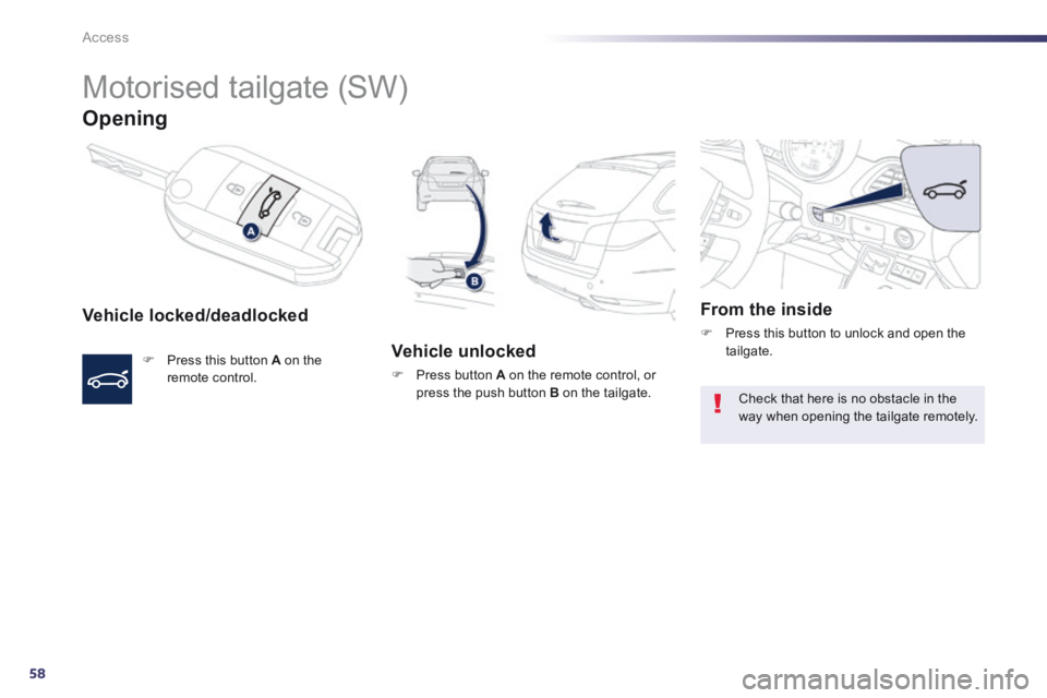 Peugeot 508 2014  Owners Manual - RHD (UK, Australia) 58
Access
     Motorised  tailgate  (SW) 
Opening 
  Vehicle  locked/deadlocked 
   Press this button  A  on the remote  control.   
  Vehicle  unlocked 
   Press button  A  on the remote contro