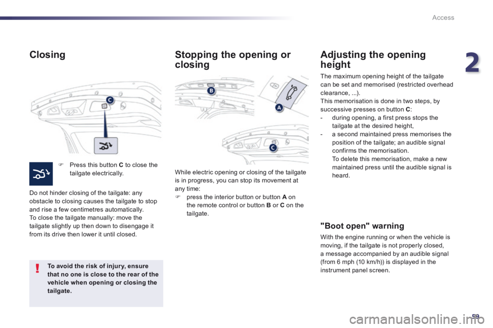 Peugeot 508 2014 Owners Manual - RHD (UK, Australia) 2
59
Access
Closing
Press this button C to close the tailgate electrically.
Do not hinder closing of the tailgate: any obstacle to closing causes the tailgate to stop and rise a few cen Peugeot 508 2014 Owners Manual - RHD (UK, Australia) 2
59
Access
Closing
Press this button C to close the tailgate electrically.
Do not hinder closing of the tailgate: any obstacle to closing causes the tailgate to stop and rise a few cen