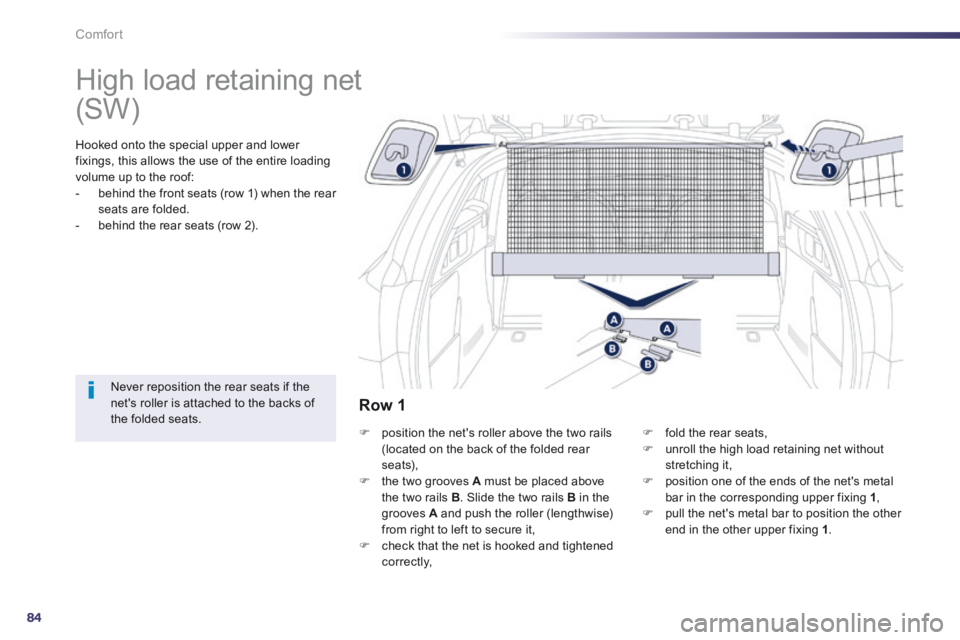 Peugeot 508 2014  Owners Manual - RHD (UK, Australia) 84
Comfort
      
High load retaining net  
  Hooked onto the special upper and lower fixings, this allows the use of the entire loading volume up to the roof:    -   behind the front seats (row 1) wh