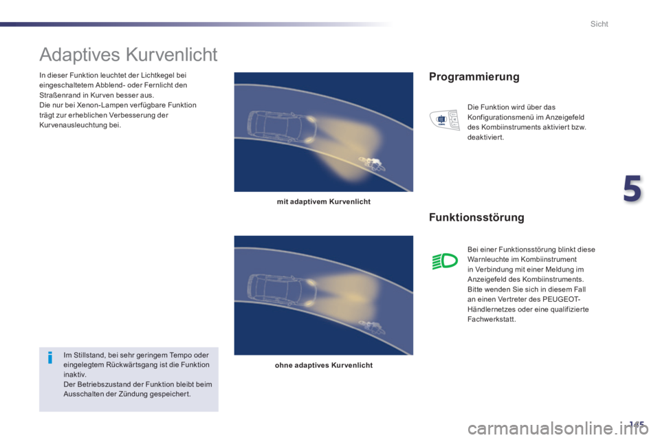 Peugeot 508 2014  Betriebsanleitung (in German) 5
145
Sicht
  In dieser Funktion leuchtet der Lichtkegel bei eingeschaltetem Abblend- oder Fernlicht den Straßenrand in Kur ven besser aus.  Die nur bei Xenon- Lampen ver fügbare Funktion trägt zur