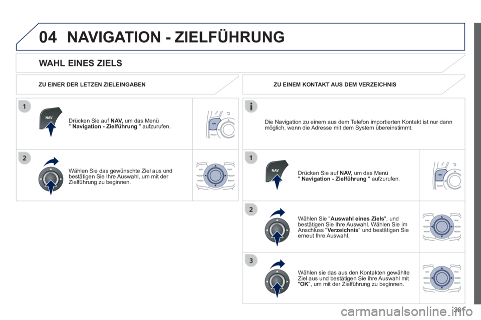 Peugeot 508 2014  Betriebsanleitung (in German) 261
04
508_de_Chap11c_RT6_ed01-2014_CA
  WAHL  EINES  ZIELS 
 NAVIGATION - ZIELFÜHRUNG 
  ZU EINER DER LETZEN ZIELEINGABEN  
  Drücken Sie auf  N AV,  um das Menü "  Navigation - Zielführung   "  