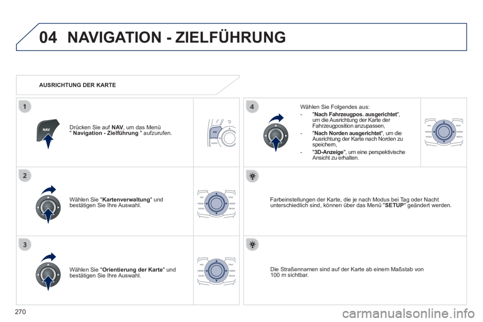 Peugeot 508 2014  Betriebsanleitung (in German) 270
04
508_de_Chap11c_RT6_ed01-2014_CA
 NAVIGATION - ZIELFÜHRUNG 
  Wählen  Sie  " Kartenverwaltung "  und bestätigen Sie Ihre Auswahl.  
  Wählen Sie Folgendes aus:    -   " Nach Fahrzeugpos. aus
