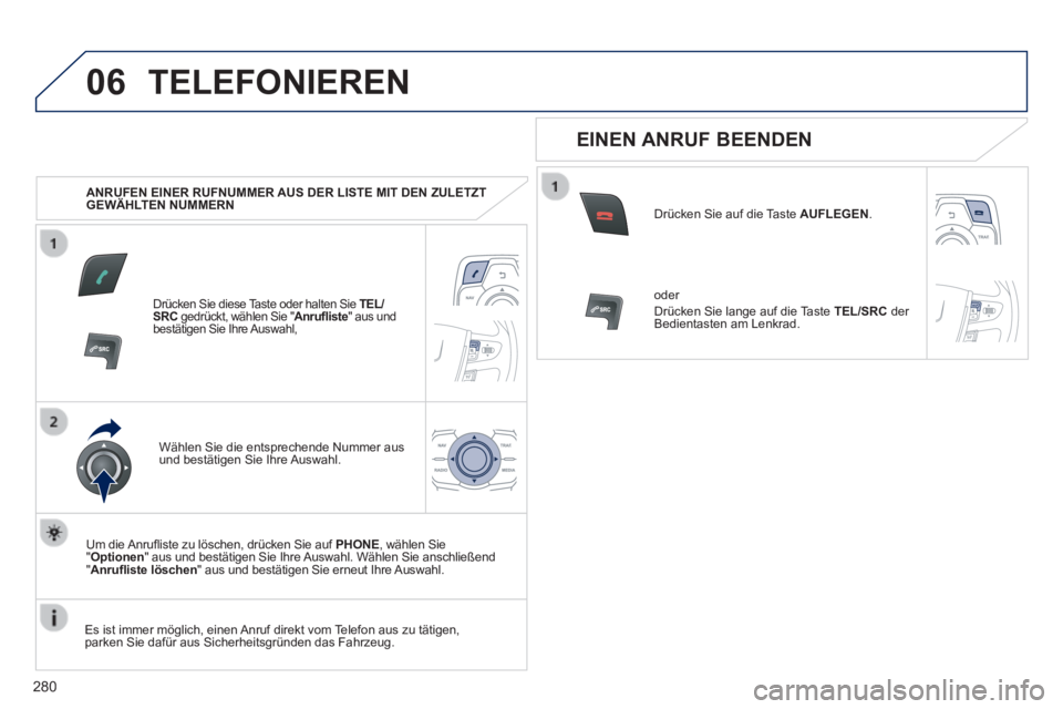 Peugeot 508 2014  Betriebsanleitung (in German) 280
06
508_de_Chap11c_RT6_ed01-2014_CA
 TELEFONIEREN 
   ANRUFEN EINER RUFNUMMER AUS DER LISTE MIT DEN ZULETZT GEWÄHLTEN  NUMMERN  
  Drücken Sie diese Taste oder halten Sie  TEL/SRC  gedrückt, wä