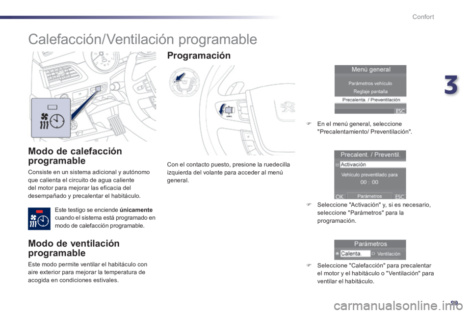 Peugeot 508 2014  Manual del propietario (in Spanish) 3
99
Confort
508_es_Chap03_confort_ed01-2014
  Modo  de  calefacción 
programable 
 Consiste en un sistema adicional y autónomo que calienta el circuito de agua caliente del motor para mejorar las e