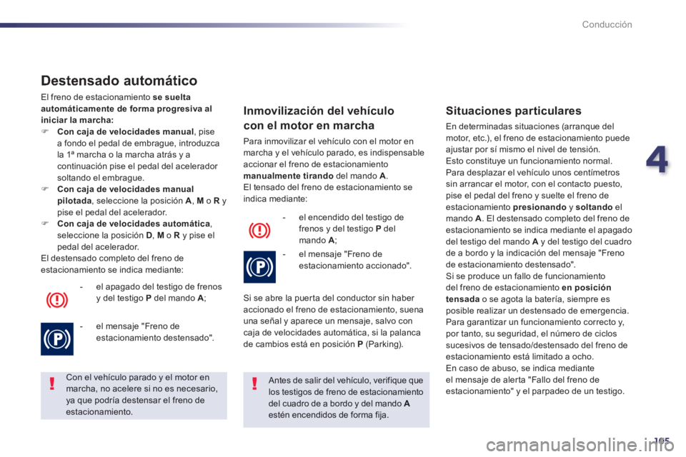 Peugeot 508 2014 Manual del propietario (in Spanish) 4
105
Conducción
508_es_Chap04_conduite_ed01-2014
Destensado automático
El freno de estacionamiento se suelta automáticamente de forma progresiva al iniciar la marcha: Con caja de veloc Peugeot 508 2014 Manual del propietario (in Spanish) 4
105
Conducción
508_es_Chap04_conduite_ed01-2014
Destensado automático
El freno de estacionamiento se suelta automáticamente de forma progresiva al iniciar la marcha: Con caja de veloc