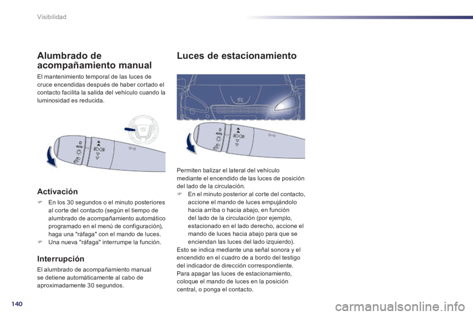 Peugeot 508 2014  Manual del propietario (in Spanish) 140
Visibilidad
Luces de estacionamiento 
 Permiten balizar el lateral del vehículo mediante el encendido de las luces de posición del lado de la circulación.    En el minuto posterior al corte 