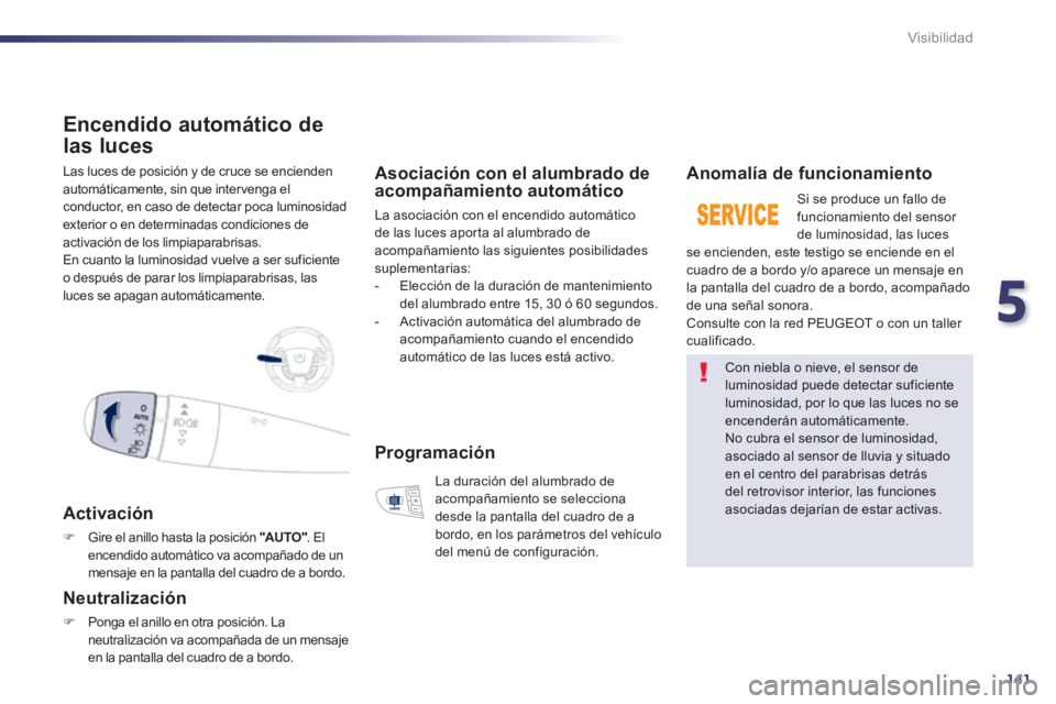 Peugeot 508 2014  Manual del propietario (in Spanish) 5
141
Visibilidad
 Las luces de posición y de cruce se encienden automáticamente, sin que intervenga el conductor, en caso de detectar poca luminosidad exterior o en determinadas condiciones de acti