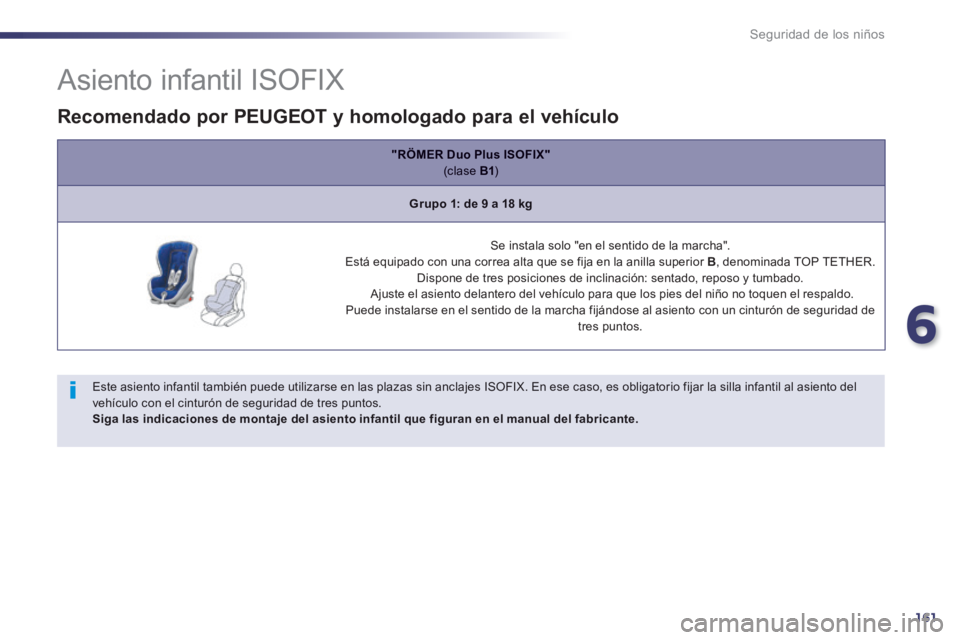 Peugeot 508 2014  Manual del propietario (in Spanish) 6
161
Seguridad de los niños
                  Asiento infantil ISOFIX 
  Este asiento infantil también puede utilizarse en las plazas sin anclajes ISOFIX. En ese caso, es obligatorio fijar la silla
