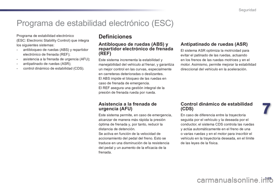 Peugeot 508 2014  Manual del propietario (in Spanish) 7
169
Seguridad
508_es_Chap07_securite_ed01-2014
  Programa de estabilidad electrónico (ESC: Electronic Stability Control) que integra los siguientes sistemas:    -   antibloqueo de ruedas (ABS) y re