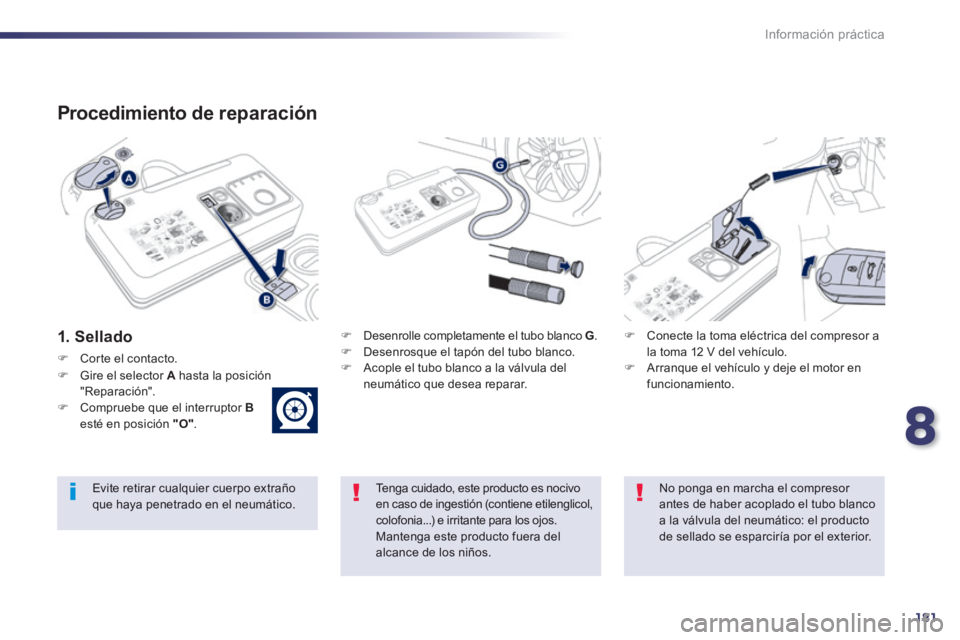Peugeot 508 2014  Manual del propietario (in Spanish) 8
181
Información práctica
508_es_Chap08_info pratiques_ed01-2014
  Procedimiento  de  reparación 
  1.  Sellado     Desenrolle completamente el tubo blanco  G .    Desenrosque el tapón del 