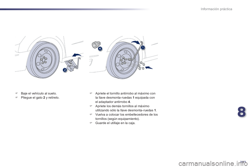Peugeot 508 2014  Manual del propietario (in Spanish) 8
191
Información práctica
508_es_Chap08_info pratiques_ed01-2014
   Baje el vehículo al suelo.    Pliegue el gato  2   y  retírelo.      Apriete el tornillo antirrobo al máximo con la l
