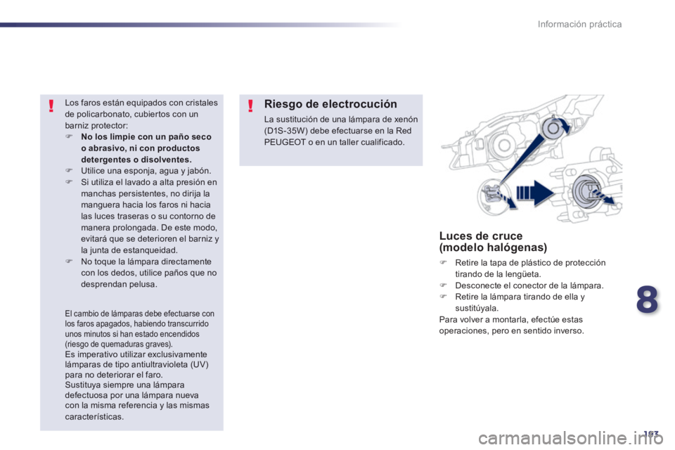Peugeot 508 2014  Manual del propietario (in Spanish) 8
193
Información práctica
508_es_Chap08_info pratiques_ed01-2014
Luces de cruce (modelo halógenas) 
   Retire la tapa de plástico de protección tirando de la lengüeta.    Desconecte el co