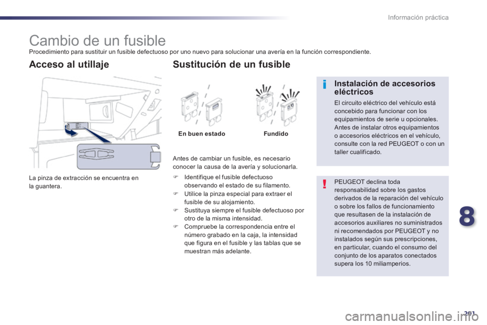 Peugeot 508 2014  Manual del propietario (in Spanish) 8
201
Información práctica
508_es_Chap08_info pratiques_ed01-2014
                     Cambio de un fusible  Procedimiento para sustituir un fusible defectuoso por uno nuevo para solucionar una aver