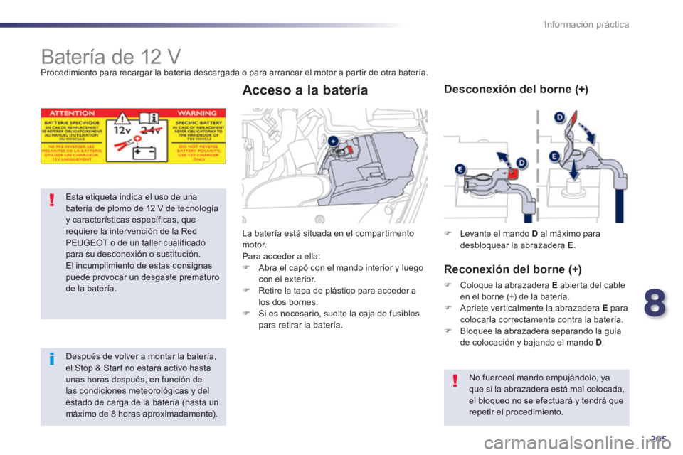 Peugeot 508 2014  Manual del propietario (in Spanish) 8
205
Información práctica
508_es_Chap08_info pratiques_ed01-2014
            Batería de 12 V  Procedimiento para recargar la batería descargada o para arrancar el motor a partir de otra batería.