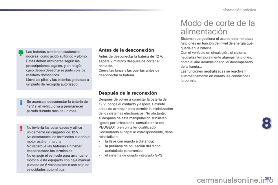 Peugeot 508 2014  Manual del propietario (in Spanish) 8
207
Información práctica
508_es_Chap08_info pratiques_ed01-2014
  Las baterías contienen sustancias nocivas, como ácido sulfúrico y plomo. Estas deben eliminarse según las prescripciones legal