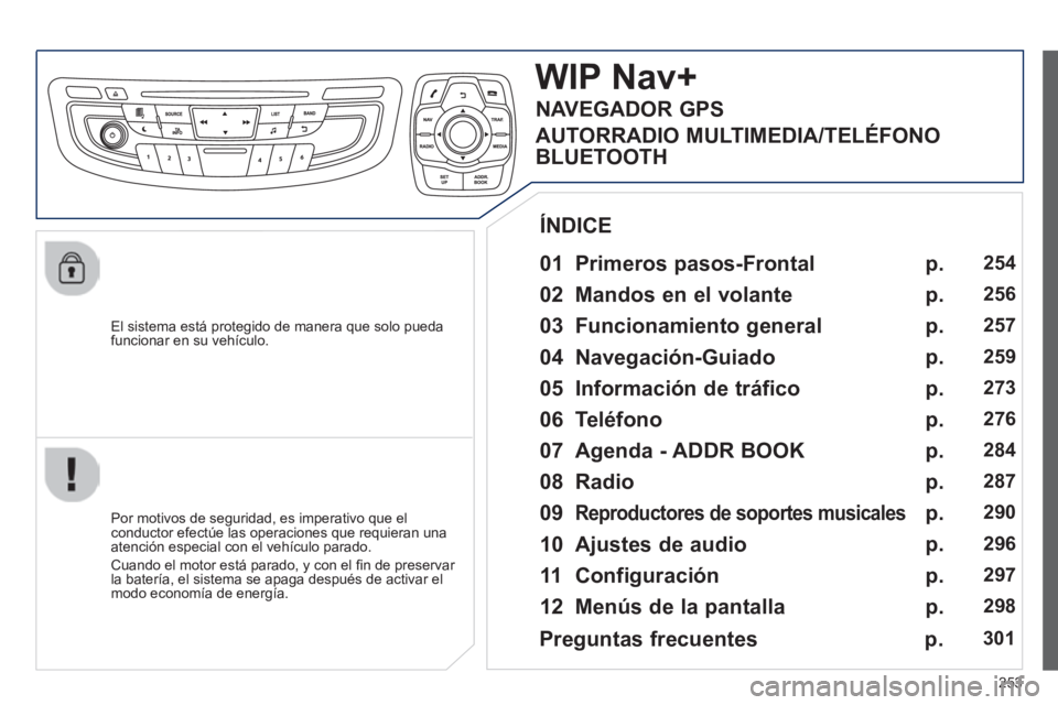 Peugeot 508 2014  Manual del propietario (in Spanish) 253
508_es_Chap11c_RT6_ed01-2014
  El sistema está protegido de manera que solo pueda funcionar en su vehículo.  
WIP Nav+ 
  01  Primeros  pasos-Frontal  
  Por motivos de seguridad, es imperativo 