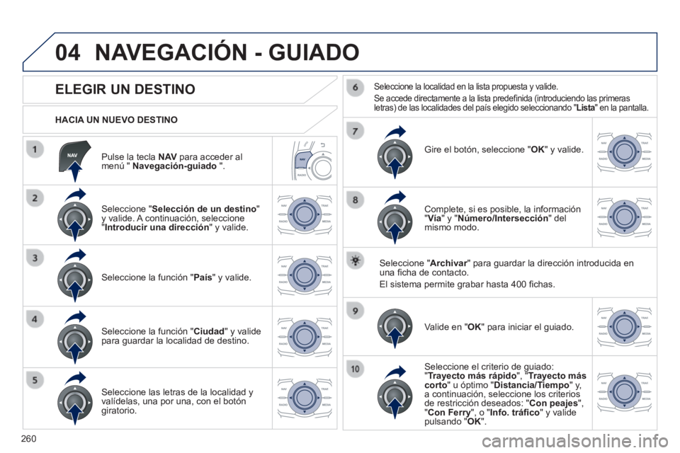 Peugeot 508 2014  Manual del propietario (in Spanish) 260
04
508_es_Chap11c_RT6_ed01-2014
  Pulse la tecla  N AV  para acceder al menú "  Navegación-guiado   ".  
  HACIA  UN  NUEVO  DESTINO  
 NAVEGACIÓN - GUIADO 
             ELEGIR UN DESTINO 
  Se