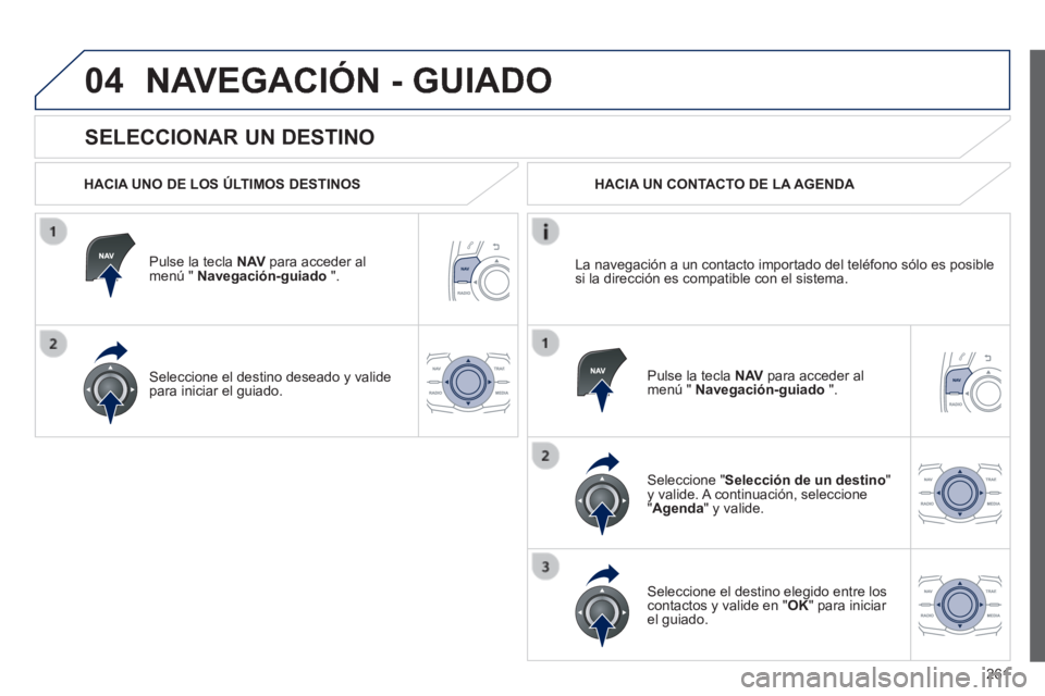 Peugeot 508 2014  Manual del propietario (in Spanish) 261
04
508_es_Chap11c_RT6_ed01-2014
  SELECCIONAR  UN  DESTINO 
 NAVEGACIÓN - GUIADO 
  HACIA UNO DE LOS ÚLTIMOS DESTINOS  
  Pulse la tecla  N AV  para acceder al menú "  Navegación-guiado   ".  