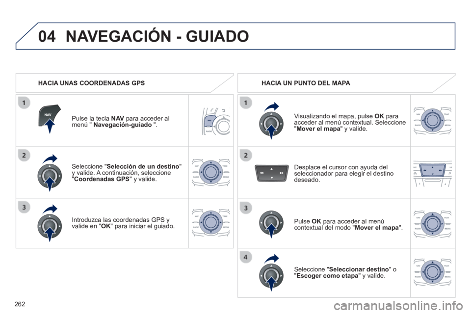 Peugeot 508 2014  Manual del propietario (in Spanish) 262
04
508_es_Chap11c_RT6_ed01-2014
  Seleccione  " Selección de un destino " y valide. A continuación, seleccione " Coordenadas GPS "  y  valide.  
  Introduzca las coordenadas GPS y valide en " OK