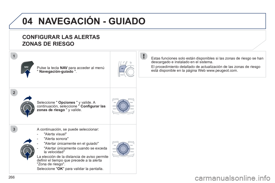 Peugeot 508 2014  Manual del propietario (in Spanish) 266
04
508_es_Chap11c_RT6_ed01-2014
 NAVEGACIÓN - GUIADO 
  CONFIGURAR  LAS  ALERTAS    
ZONAS DE RIESGO 
  Pulse la tecla  N AV  para acceder al menú "  Navegación-guiado   ".  
  A continuación,