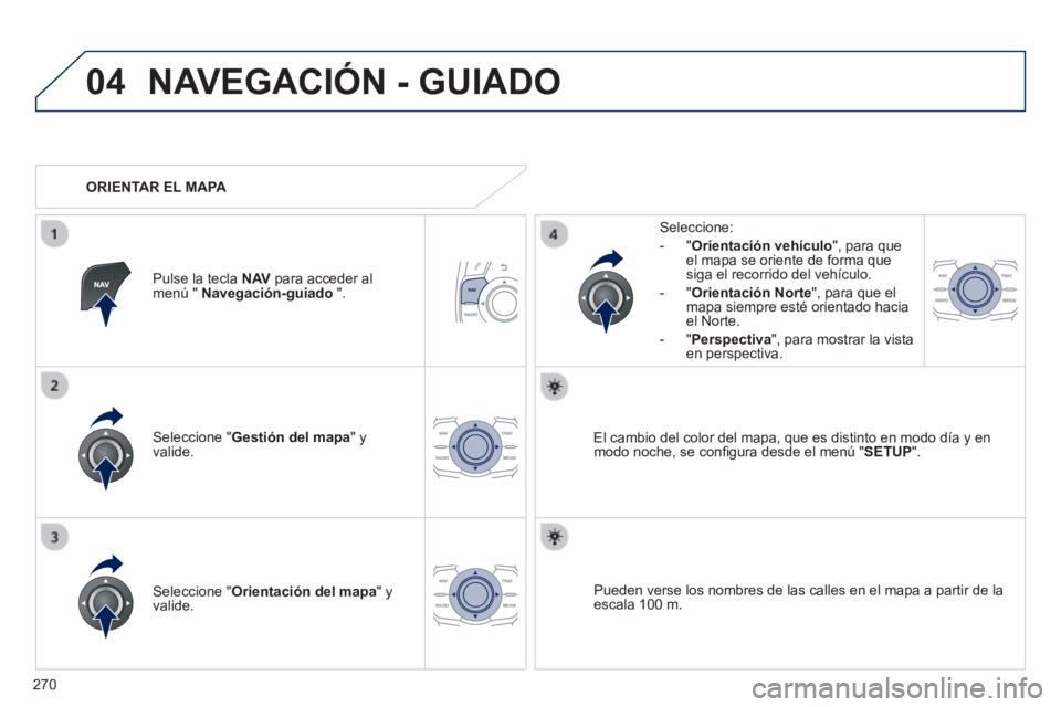Peugeot 508 2014  Manual del propietario (in Spanish) 270
04
508_es_Chap11c_RT6_ed01-2014
 NAVEGACIÓN - GUIADO 
  Seleccione  " Gestión del mapa "  y valide.  
  Seleccione: 
   -   " Orientación vehículo ", para que el mapa se oriente de forma que s