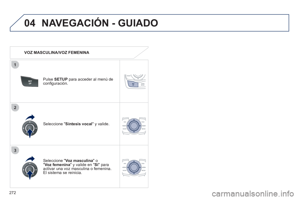 Peugeot 508 2014  Manual del propietario (in Spanish) 272
04
508_es_Chap11c_RT6_ed01-2014
 NAVEGACIÓN - GUIADO 
   VOZ  MASCULINA/VOZ  FEMENINA  
  Pulse   SETUP  para acceder al menú de conﬁ guración.  
  Seleccione  " Voz masculina "  o " Voz feme