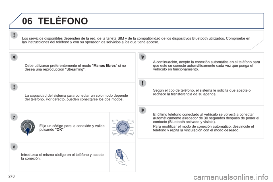 Peugeot 508 2014  Manual del propietario (in Spanish) 278
06
508_es_Chap11c_RT6_ed01-2014
  Introduzca el mismo código en el teléfono y acepte la  conexión.  
  A continuación, acepte la conexión automática en el teléfono \
para que este se conect