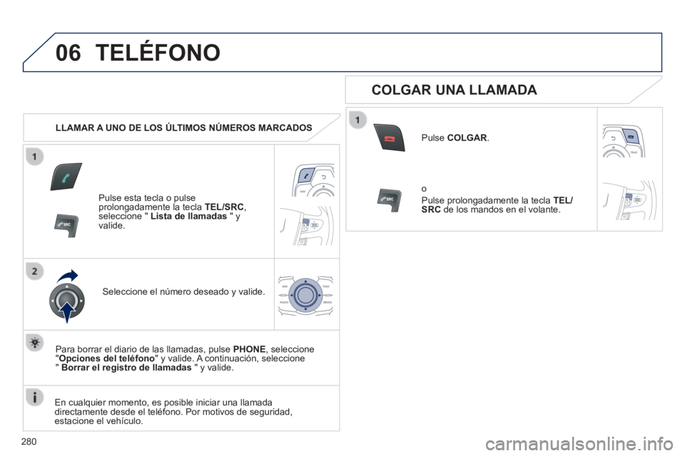 Peugeot 508 2014  Manual del propietario (in Spanish) 280
06
508_es_Chap11c_RT6_ed01-2014
 TELÉFONO 
   LLAMAR A UNO DE LOS ÚLTIMOS NÚMEROS MARCADOS  
  Pulse esta tecla o pulse prolongadamente la tecla  TEL/SRC , seleccione "  Lista de llamadas  " y 