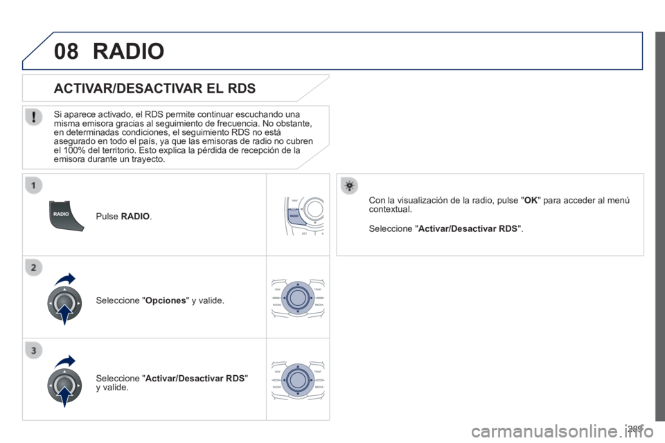 Peugeot 508 2014  Manual del propietario (in Spanish) 289
08
508_es_Chap11c_RT6_ed01-2014
  Pulse   RADIO .  
       
ACTIVAR/DESACTIVAR EL RDS 
  Si aparece activado, el RDS permite continuar escuchando una misma emisora gracias al seguimiento de frecue